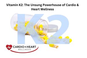 Vitamin K2: The Unsung Powerhouse of Cardio & Heart Wellness